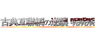 古典互聯網の逆襲 呢呢呢呢呢 (attack on titan)