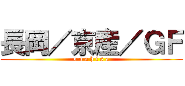 長岡／京産／ＧＦ (o n a h i s a)