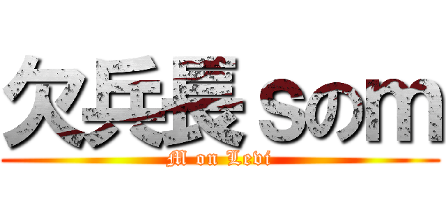 欠兵長ｓのｍ (M on Levi)