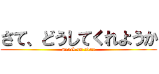 さて、どうしてくれようか (attack on titan)