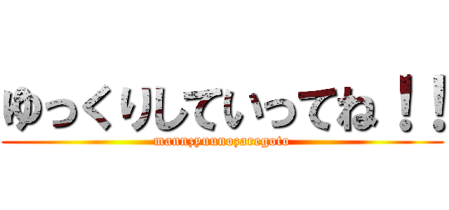 ゆっくりしていってね！！ (mannzyuunozaregoto)