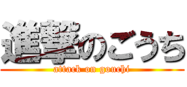 進撃のごうち (attack on gouchi)