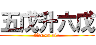 五戊升六戊 (five on six)