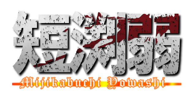 短渕弱 (Mijikabuchi Yowashi )
