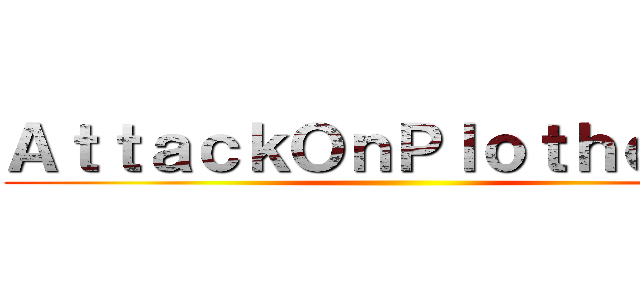 ＡｔｔａｃｋＯｎＰｌｏｔｈｏｌｅｓ ()