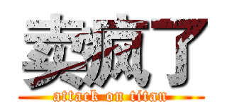 卖疯了 (attack on titan)