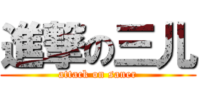 進撃の三儿 (attack on saner)