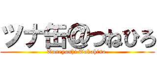 ツナ缶＠つねひろ (Tuneyoshi Takahiso )