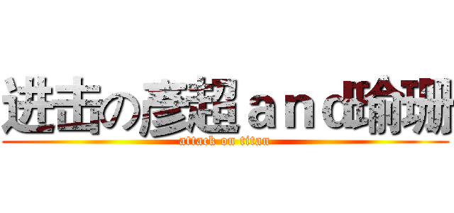 进击の彥超ａｎｄ瑜珊 (attack on titan)