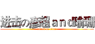 进击の彥超ａｎｄ瑜珊 (attack on titan)