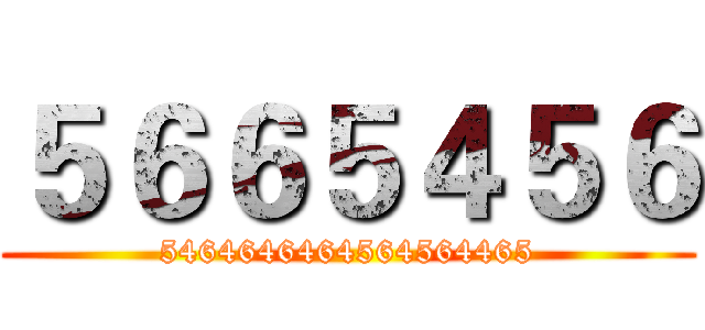 ５６６５４５６ (5464646464564564465)