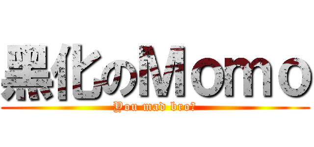 黑化のＭｏｍｏ (You mad bro?)