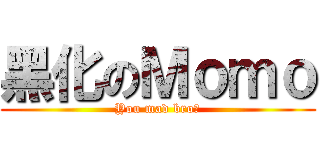 黑化のＭｏｍｏ (You mad bro?)