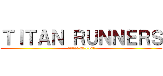 ＴＩＴＡＮ ＲＵＮＮＥＲＳ (attack on titan)