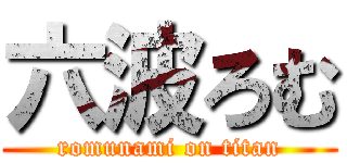 六波ろむ (romunami on titan)