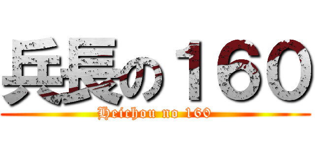 兵長の１６０ (Heichou no 160)