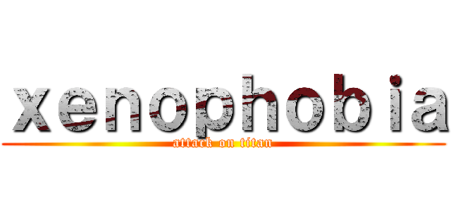 ｘｅｎｏｐｈｏｂｉａ (attack on titan)