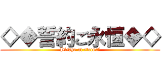 ◇◆誓約ご永恒◆◇ (Pledge of eternal)