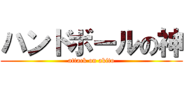 ハンドボールの神 (attack on akito)