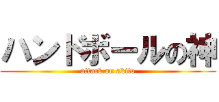 ハンドボールの神 (attack on akito)