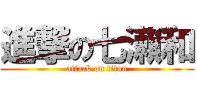 進撃の七瀨和 (attack on titan)