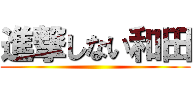 進撃しない和田 ()