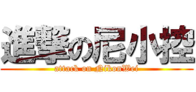 進撃の尼小控 (attack on NikonWei)