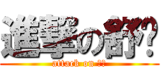 進撃の舒喻 (attack on 舒喻)