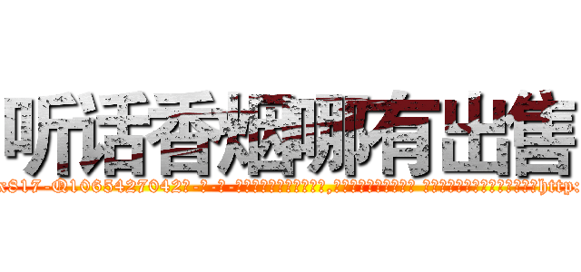 听话香烟哪有出售 (听话香烟哪有出售【电-话151x68344x817-Q1065427042元-吉-药-业】我们做的是长期生意,靠的是老客户长期支持 听话香烟哪有出售在发表了一篇http://sngk.net/cpFZUV

参考消息网我们做的是长期生意,靠的是老客户长期支持也许我们早该意识到，就连鲍勃·霍斯金斯（金球奖戏剧类电影男主角 
)