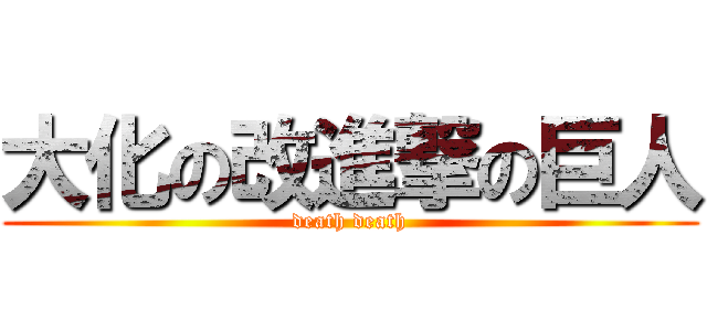 大化の改進撃の巨人 (death death)