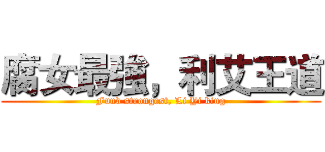 腐女最強，利艾王道 (Funv strongest, Li Yi king)
