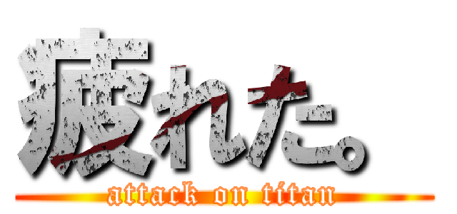 疲れた。 (attack on titan)