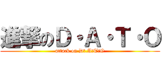 進撃のＤ・Ａ・Ｔ・Ｏ (attack on D・.A・T・O)