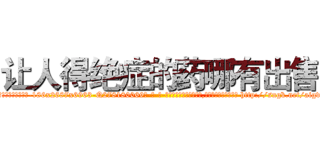 让人得绝症的药哪有出售 (让人得绝症的药哪有出售【电-186x2687x6963-Q278180069元-吉-药-业】我们做的是长期生意,靠的是老客户长期支持 http://sngk.net/aigv6O
)
