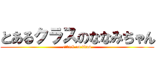とあるクラスのななみちゃん (attack on titan)