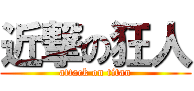 近撃の狂人 (attack on titan)