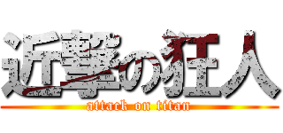 近撃の狂人 (attack on titan)