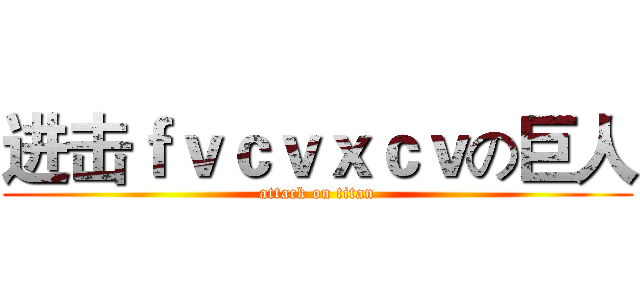 进击ｆｖｃｖｘｃｖの巨人 (attack on titan)