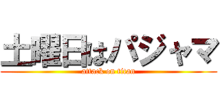 土曜日はパジャマ (attack on titan)