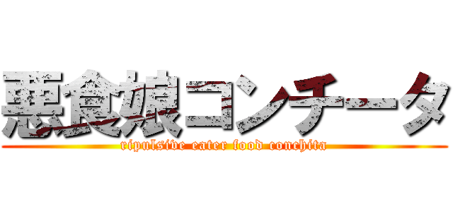 悪食娘コンチータ (ripulsive eater food conchita)