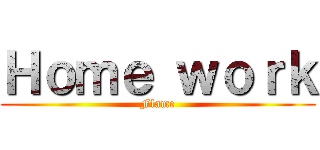 Ｈｏｍｅ ｗｏｒｋ (Flame)