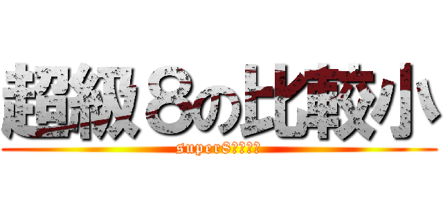 超級８の比較小 (super8的大進擊)