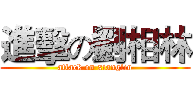 進擊の劉相林 (attack on xianglin)