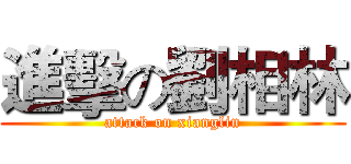 進擊の劉相林 (attack on xianglin)