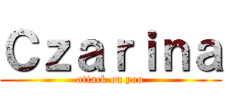 Ｃｚａｒｉｎａ (attack on you)