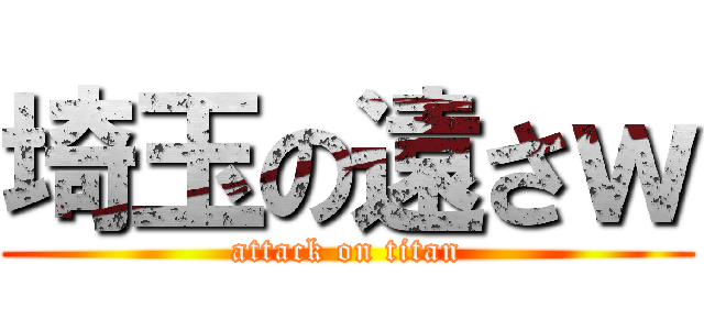 埼玉の遠さｗ (attack on titan)