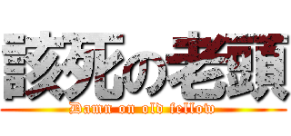 該死の老頭 (Damn on old fellow)