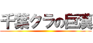 千葉クラの巨漢 ()