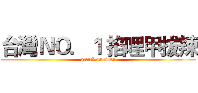 台灣ＮＯ．１ 掐哩甲拔辣 (attack on titan)