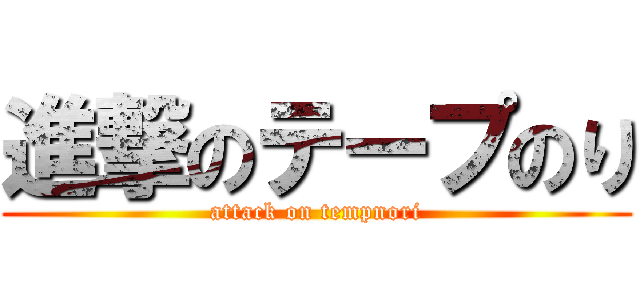 進撃のテープのり (attack on tempnori)